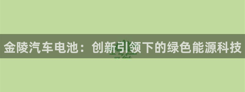 优发国际网页：金陵汽车电池：创新引领下的绿色能源科技