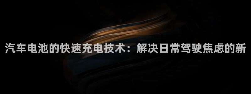 优发国际登录app：汽车电池的快速充电技术：解决日常驾驶焦虑的新