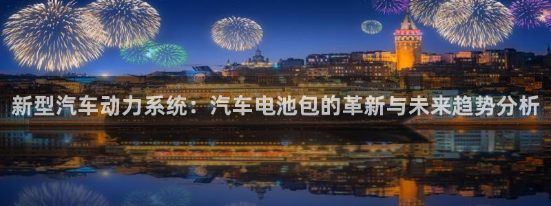 优发国际多少钱：新型汽车动力系统：汽车电池包的革新与未来趋势分析