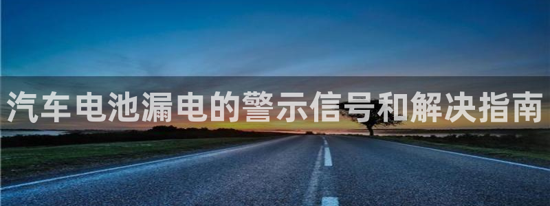 优发国际平台u8是什么软件：汽车电池漏电的警示信号和解决指南