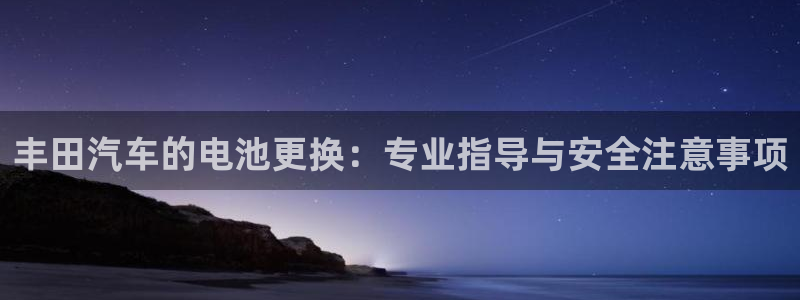 优发国际是合法的吗：丰田汽车的电池更换：专业指导与安全注意事项